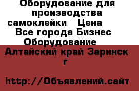 Оборудование для производства самоклейки › Цена ­ 30 - Все города Бизнес » Оборудование   . Алтайский край,Заринск г.